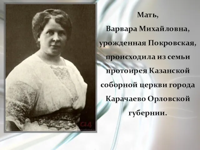 Мать, Варвара Михайловна, урожденная Покровская, происходила из семьи протоирея Казанской соборной церкви города Карачаево Орловской губернии.