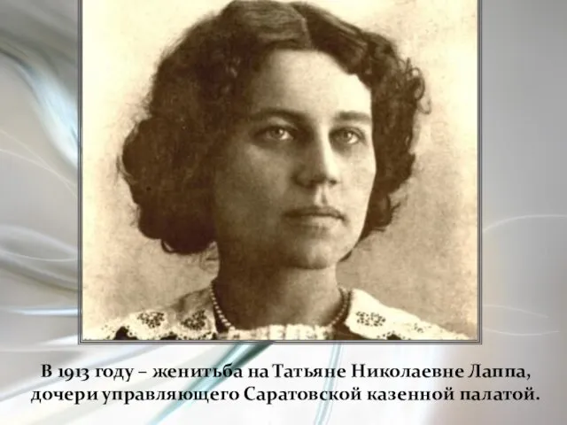 В 1913 году – женитьба на Татьяне Николаевне Лаппа, дочери управляющего Саратовской казенной палатой.