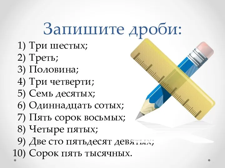 Запишите дроби: Три шестых; Треть; Половина; Три четверти; Семь десятых;