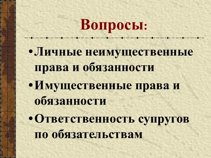 Вопросы: Личные неимущественные права и обязанности Имущественные права и обязанности Ответственность супругов по обязательствам