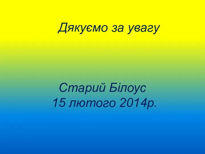 Дякуємо за увагу Старий Білоус 15 лютого 2014р.