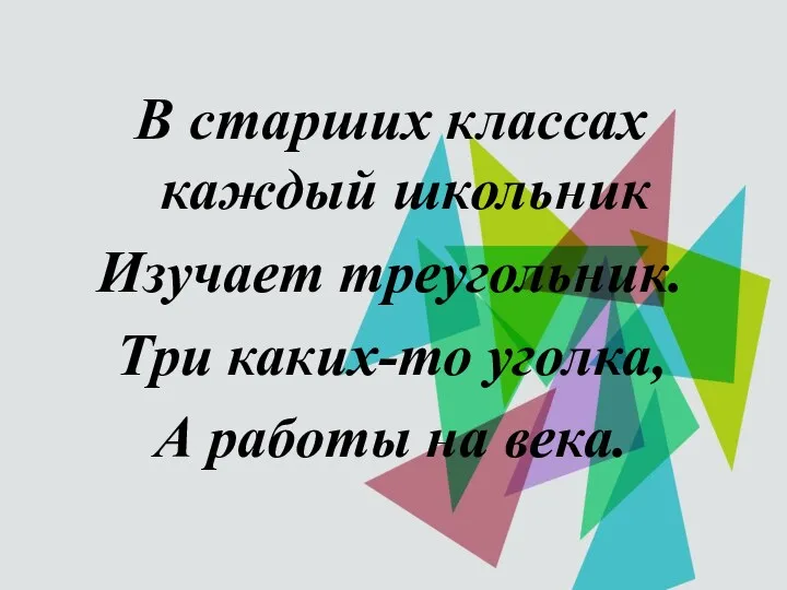 В старших классах каждый школьник Изучает треугольник. Три каких-то уголка, А работы на века.