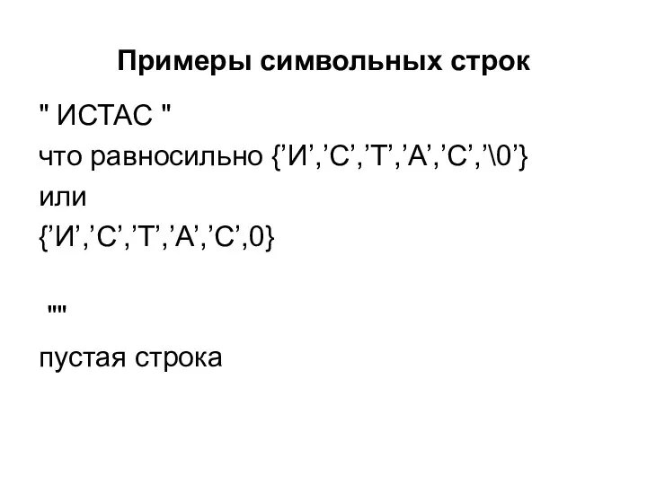 Примеры символьных строк " ИСТАС " что равносильно {’И’,’С’,’Т’,’А’,’С’,’\0’} или {’И’,’С’,’Т’,’А’,’С’,0} "" пустая строка