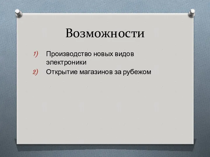 Возможности Производство новых видов электроники Открытие магазинов за рубежом