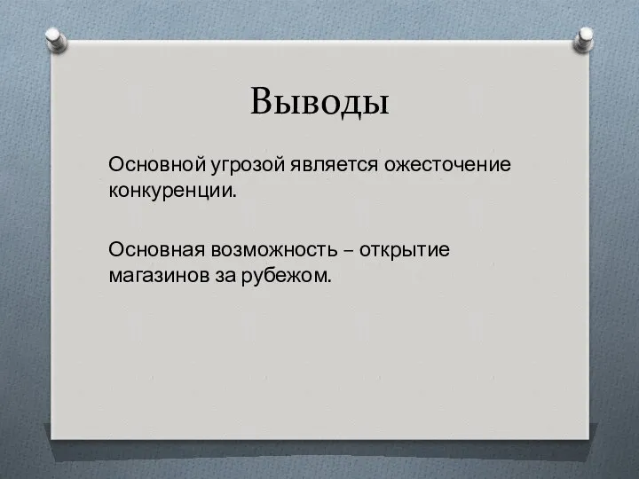 Выводы Основной угрозой является ожесточение конкуренции. Основная возможность – открытие магазинов за рубежом.