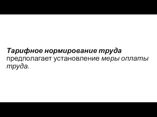 Тарифное нормирование труда предполагает установление меры оплаты труда.