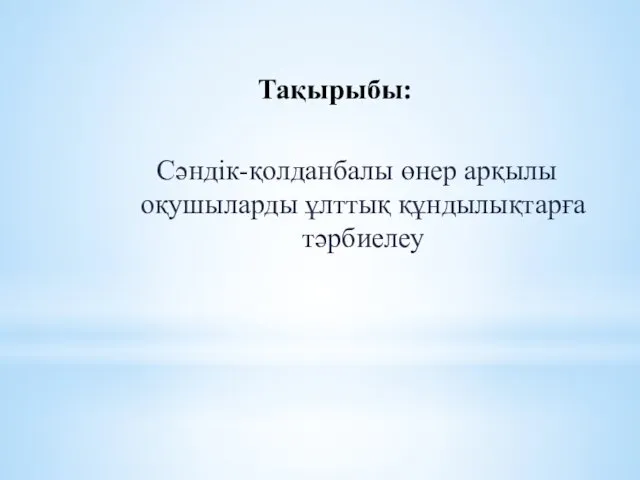 Тақырыбы: Сәндік-қолданбалы өнер арқылы оқушыларды ұлттық құндылықтарға тәрбиелеу