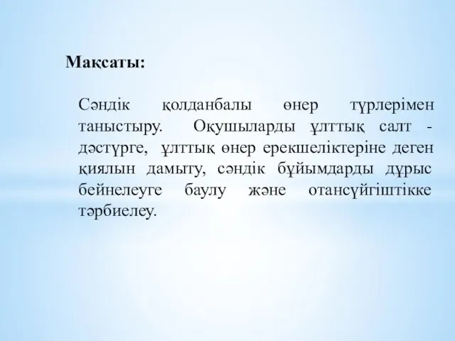 Мақсаты: Сәндік қолданбалы өнер түрлерімен таныстыру. Оқушыларды ұлттық салт -дәстүрге,