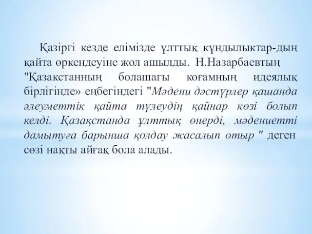 Қазіргі кезде елімізде ұлттық кұндылыктар-дың қайта өркендеуіне жол ашылды. Н.Назарбаевтың