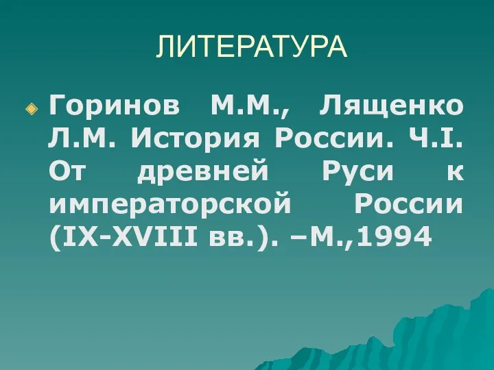 ЛИТЕРАТУРА Горинов М.М., Лященко Л.М. История России. Ч.I. От древней