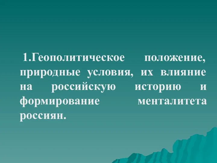 1.Геополитическое положение, природные условия, их влияние на российскую историю и формирование менталитета россиян.