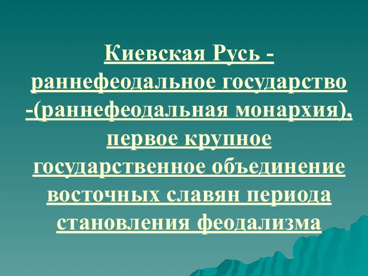 Киевская Русь -раннефеодальное государство -(раннефеодальная монархия), первое крупное государственное объединение восточных славян периода становления феодализма