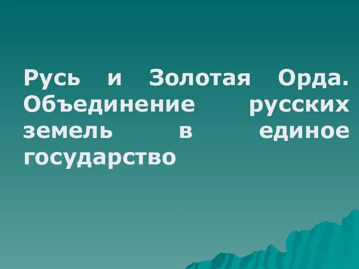 Русь и Золотая Орда. Объединение русских земель в единое государство