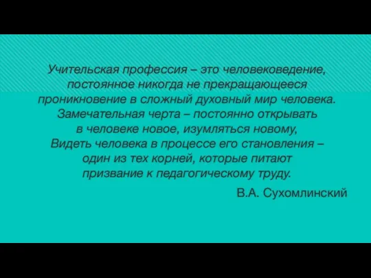 Учительская профессия – это человековедение, постоянное никогда не прекращающееся проникновение в сложный духовный