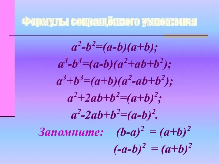 Формулы сокращённого умножения a2-b2=(a-b)(a+b); a3-b3=(a-b)(a2+ab+b2); a3+b3=(a+b)(a2-ab+b2); a2+2ab+b2=(a+b)2; a2-2ab+b2=(a-b)2. Запомните: (b-a)2 = (a+b)2 (-a-b)2 = (a+b)2