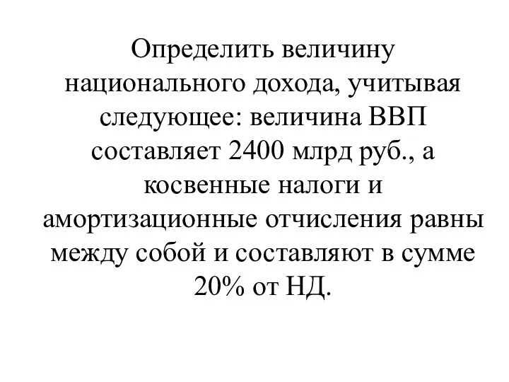 Определить величину национального дохода, учитывая сле­дующее: величина ВВП составляет 2400