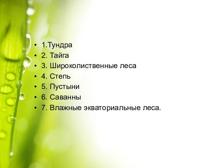 1.Тундра 2. Тайга 3. Широколиственные леса 4. Степь 5. Пустыни 6. Саванны 7. Влажные экваториальные леса.