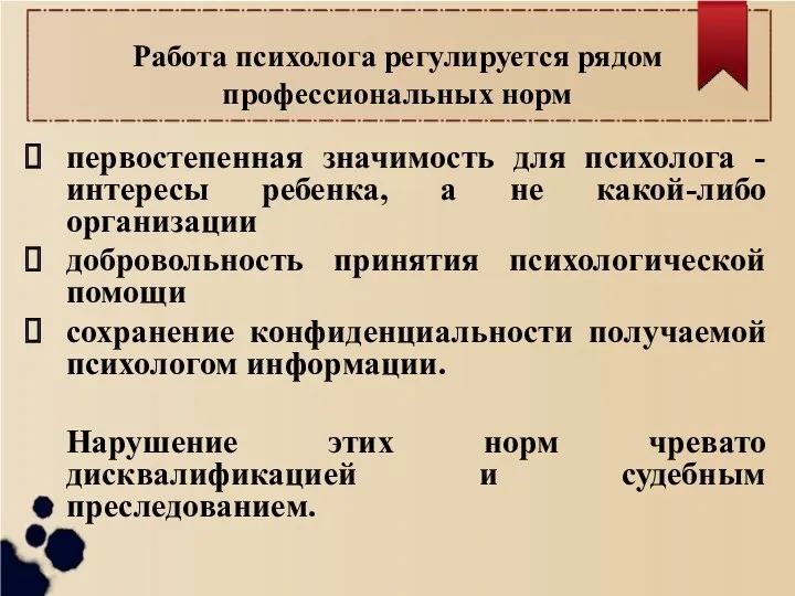 Работа психолога регулируется рядом профессиональных норм первостепенная значимость для психолога - интересы ребенка,