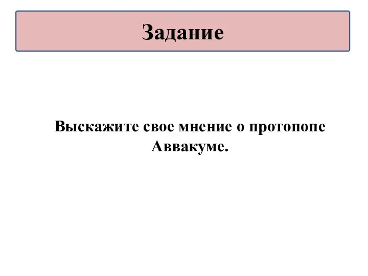 Выскажите свое мнение о протопопе Аввакуме. Задание