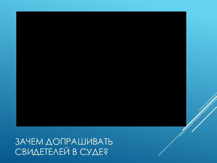 ЗАЧЕМ ДОПРАШИВАТЬ СВИДЕТЕЛЕЙ В СУДЕ?