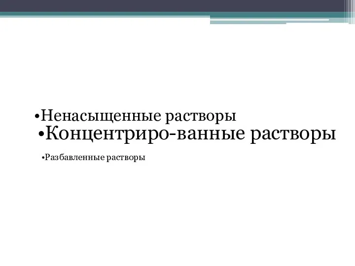 Ненасыщенные растворы Концентриро-ванные растворы Разбавленные растворы