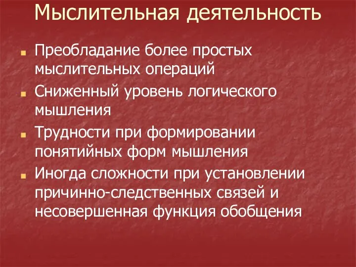 Мыслительная деятельность Преобладание более простых мыслительных операций Сниженный уровень логического