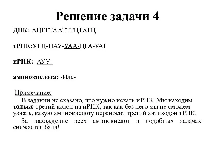 Решение задачи 4 ДНК: АЦГГТААТТГЦТАТЦ тРНК:УГЦ-ЦАУ-УАА-ЦГА-УАГ иРНК: -АУУ- аминокислота: -Иле-