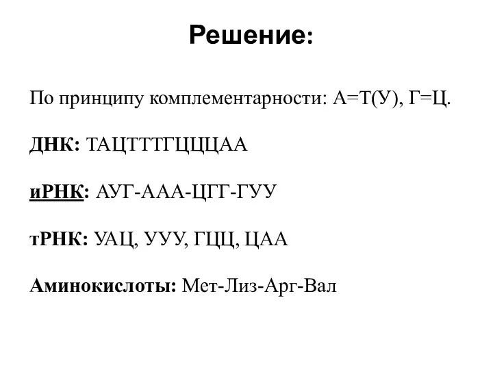 Решение: По принципу комплементарности: А=Т(У), Г=Ц. ДНК: ТАЦТТТГЦЦЦАА иРНК: АУГ-ААА-ЦГГ-ГУУ