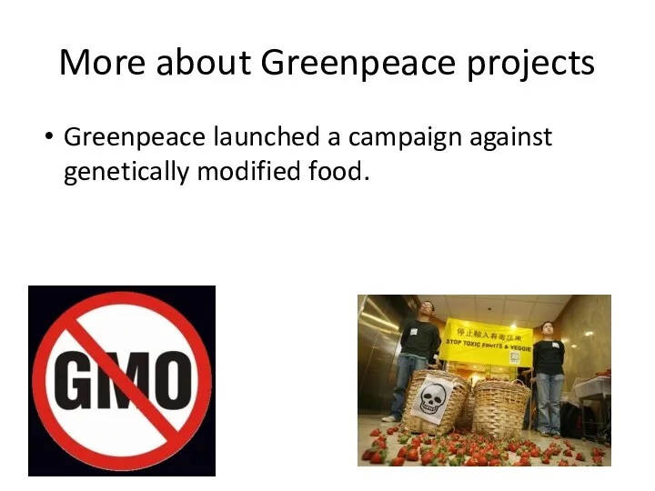 More about Greenpeace projects Greenpeace launched a campaign against genetically modified food.