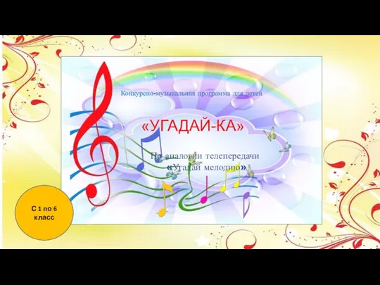 С 1 по 6 класс Конкурсно-музыкальная программа для детей «УГАДАЙ-КА» По аналогии телепередачи «Угадай мелодию»