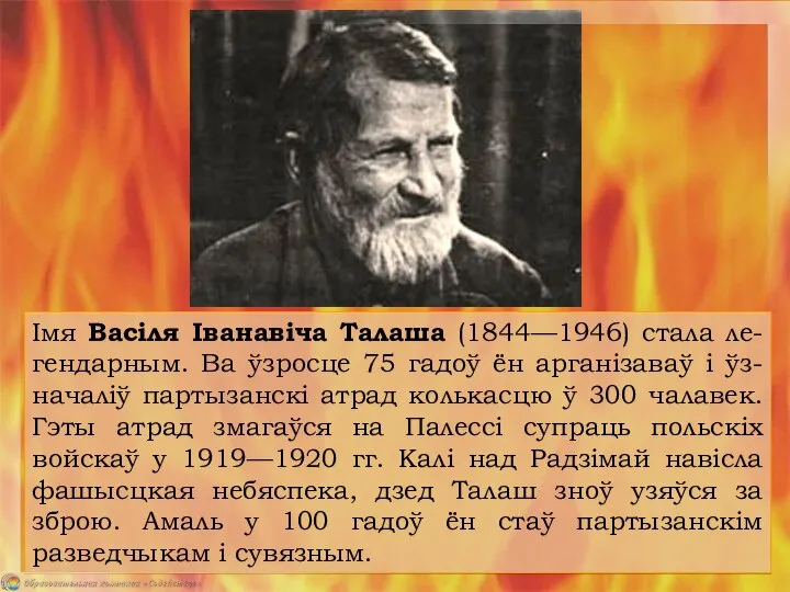 Імя Васіля Іванавіча Талаша (1844—1946) стала ле-гендарным. Ва ўзросце 75 гадоў ён арганізаваў
