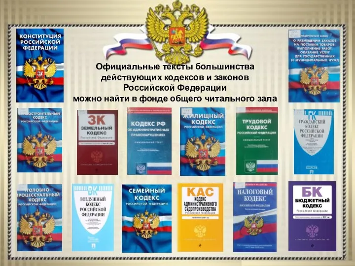 Официальные тексты большинства действующих кодексов и законов Российской Федерации можно найти в фонде общего читального зала