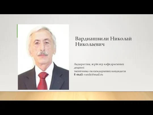 Вардиашвили Николай Николаевич Ақпараттық жүйелер кафедрасының доценті экономика ғылымдарының кандидаты E-mail: vardic@mail.ru