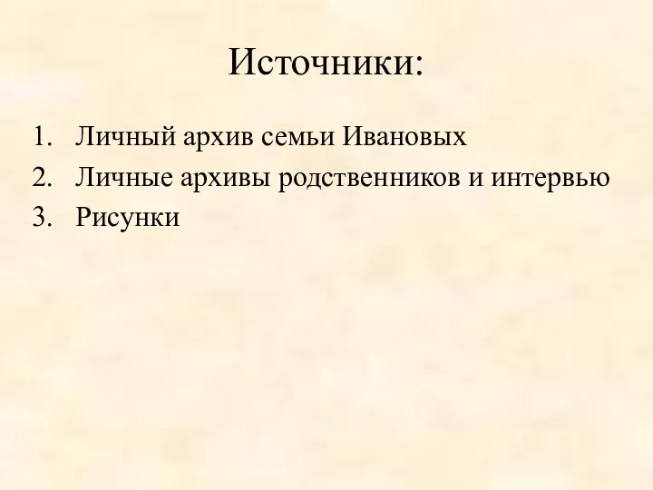 Источники: Личный архив семьи Ивановых Личные архивы родственников и интервью Рисунки