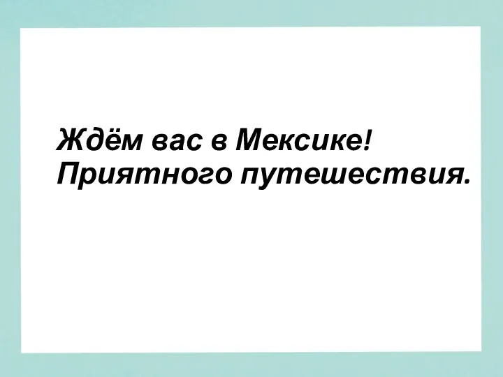 Ждём вас в Мексике! Приятного путешествия.