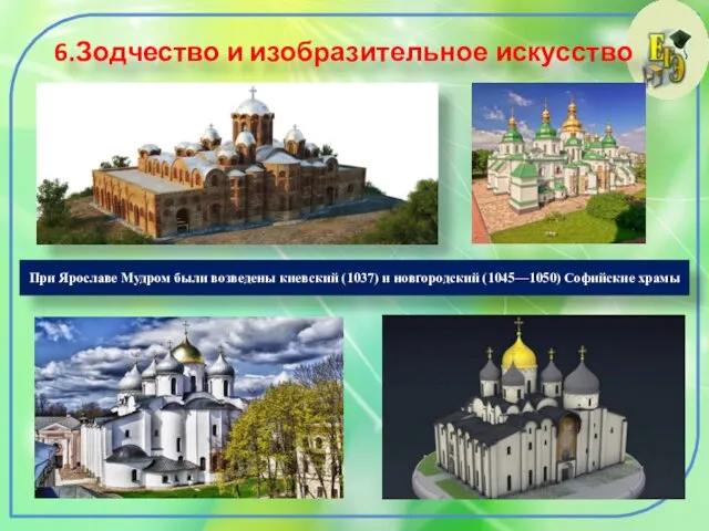 6.Зодчество и изобразительное искусство При Ярославе Мудром были возведены киевский (1037) и новгородский (1045—1050) Софийские храмы