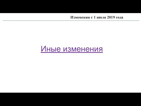 Изменения с 1 июля 2019 года Иные изменения