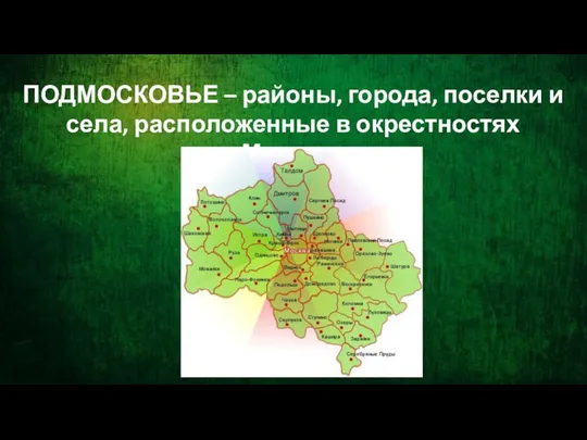 ПОДМОСКОВЬЕ – районы, города, поселки и села, расположенные в окрестностях Москвы.