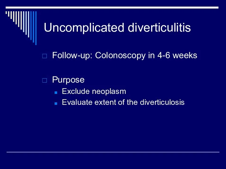 Uncomplicated diverticulitis Follow-up: Colonoscopy in 4-6 weeks Purpose Exclude neoplasm Evaluate extent of the diverticulosis