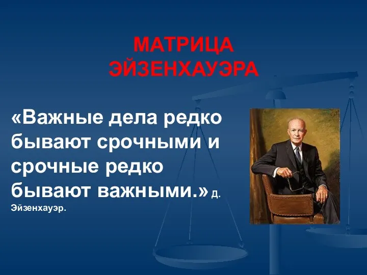 «Важные дела редко бывают срочными и срочные редко бывают важными.» Д.Эйзенхауэр. МАТРИЦА ЭЙЗЕНХАУЭРА