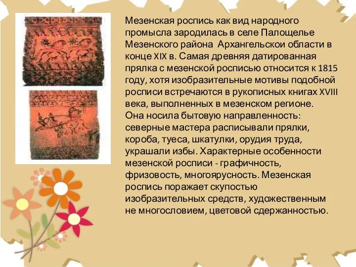 Мезенская роспись как вид народного промысла зародилась в селе Палощелье Мезенского района Архангельскои