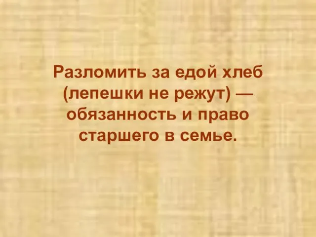 Разломить за едой хлеб (лепешки не режут) — обязанность и право старшего в семье.