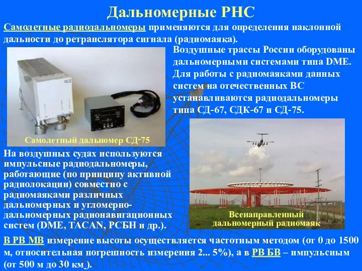 Дальномерные РНС Самолетные радиодальномеры применяются для определения наклонной дальности до ретранслятора сигнала (радиомаяка).