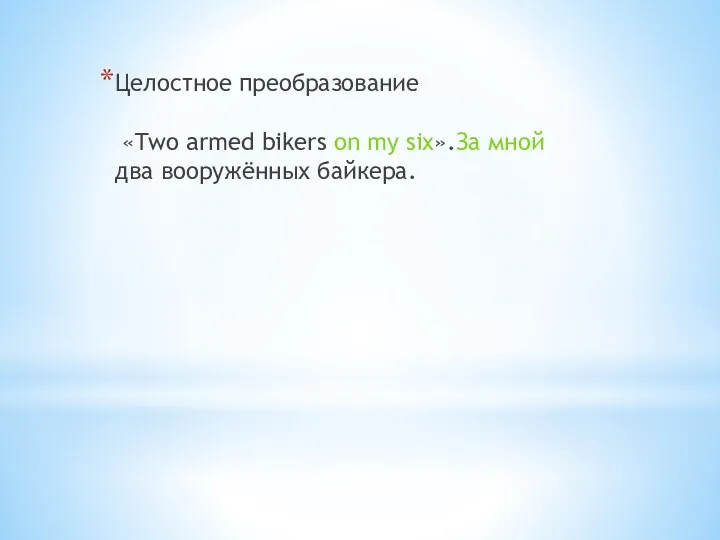 Целостное преобразование «Two armed bikers on my six».За мной два вооружённых байкера.