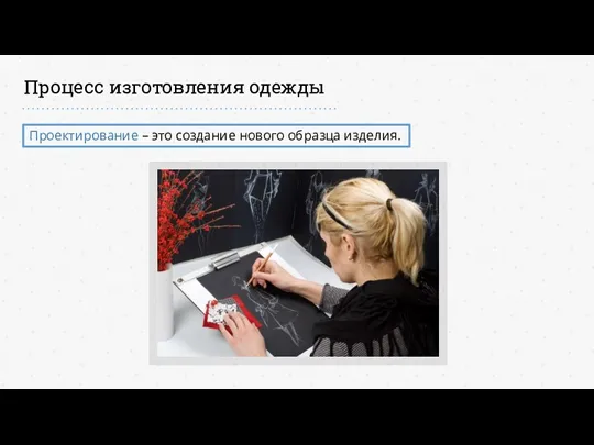 Процесс изготовления одежды Проектирование – это создание нового образца изделия.