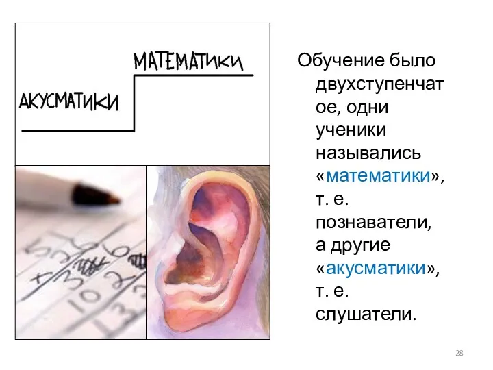 Обучение было двухступенчатое, одни ученики назывались «математики», т. е. познаватели, а другие «акусматики», т. е. слушатели.