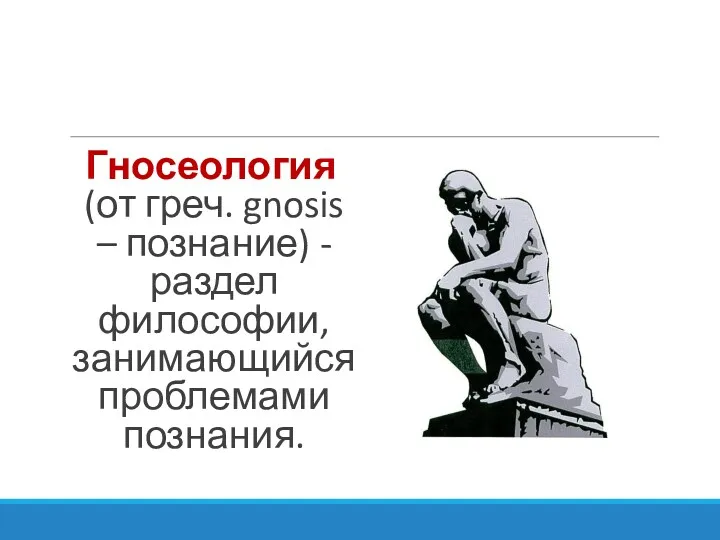 Гносеология (от греч. gnosis – познание) - раздел философии, занимающийся проблемами познания.