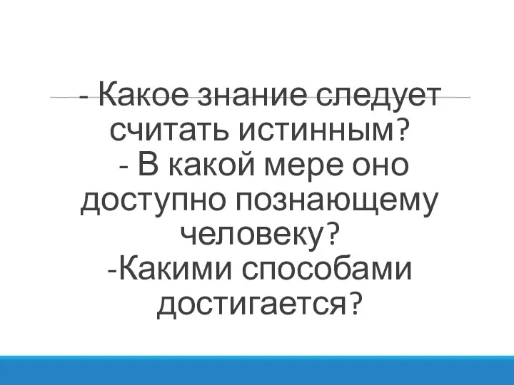 - Какое знание следует считать истинным? - В какой мере