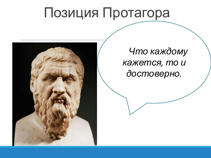 Позиция Протагора «»»Что каждому кажется, то и достоверно.