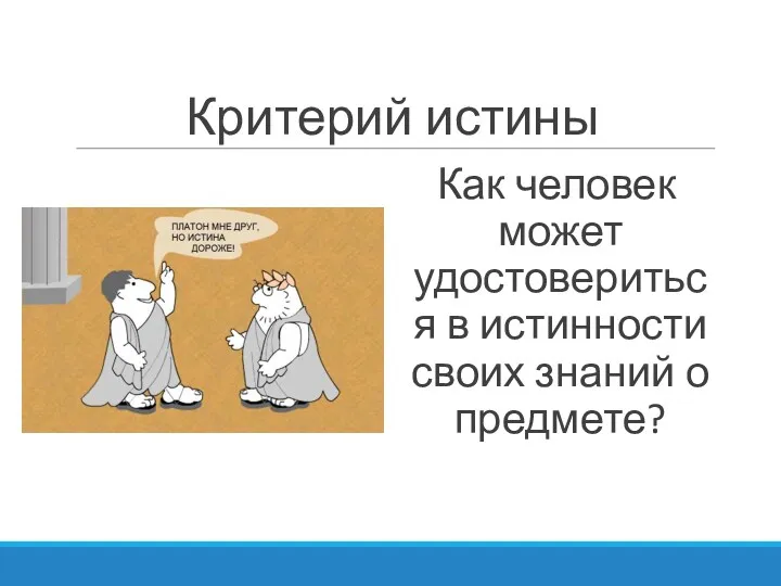 Критерий истины Как человек может удостовериться в истинности своих знаний о предмете?